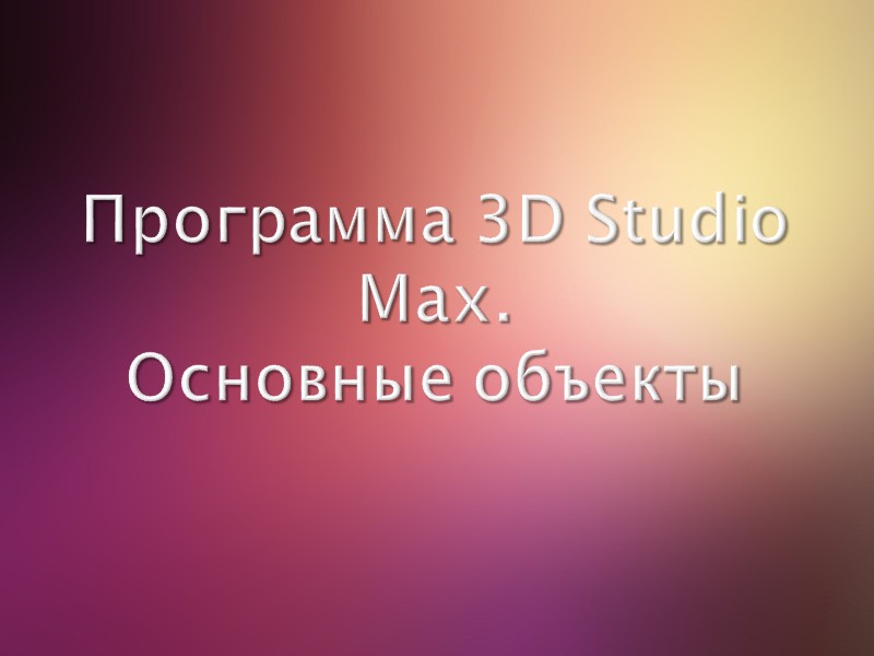 Программа 3D Studio Max. Основные объекты